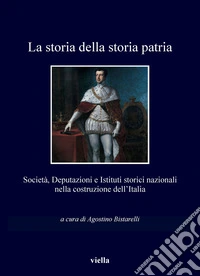 La storia della storia patria: Società, Deputazioni e Istituti storici nazionali nella costruzione dell’Italia. E-book. Formato PDF ebook