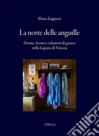 La notte delle anguille: Donne, lavoro e relazioni di genere nella Laguna di Venezia. E-book. Formato PDF ebook