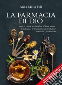 La farmacia di Dio – Nuova Edizione: Antichi rimedi per la salute, il buon umore, la bellezza e la longevità dalla tradizione monastica e francescana. E-book. Formato PDF ebook di Anna Maria Foli