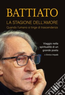 Battiato. La stagione dell’amore: Quando l'umano si tinge di trascendenza. Viaggio nella spiritualità di un grande poeta. E-book. Formato EPUB ebook di Enrico Impalà