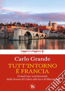 Tutt’intorno è Francia: Grand tour sentimentale dalle brume di Calais alla luce di Marsiglia. E-book. Formato EPUB ebook di Carlo Grande