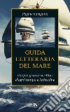 Guida letteraria del mare: Pagine naviganti dai più grandi scrittori d'ogni tempo e latitudine. E-book. Formato EPUB ebook