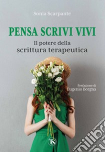 Pensa scrivi vivi: Il potere della scrittura terapeutica. E-book. Formato EPUB ebook di Sonia Scarpante