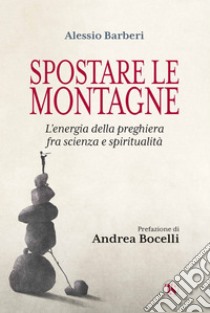 Spostare le montagne: L'energia della preghiera fra scienza e spiritualità. E-book. Formato EPUB ebook di Alessio Barberi