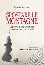 Spostare le montagne: L'energia della preghiera fra scienza e spiritualità. E-book. Formato EPUB ebook