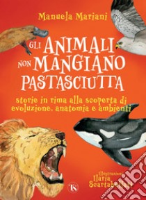 Gli animali non mangiano pastasciutta: Storie in rima alla scoperta di evoluzione, anatomia e ambienti. E-book. Formato PDF ebook di Manuela Mariani