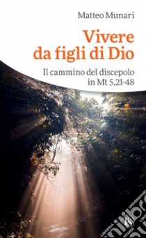 Vivere da figli di Dio: Il cammino del discepolo in Mt 5,21-48. E-book. Formato EPUB ebook di Matteo Munari