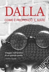 Dalla. Come è profondo il mare: Viaggio nell'anima di un grande poeta. E-book. Formato EPUB ebook di Enrico Impalà