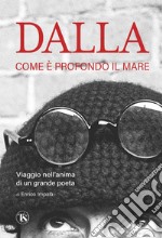 Dalla. Come è profondo il mare: Viaggio nell'anima di un grande poeta. E-book. Formato EPUB ebook