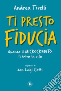 Ti presto fiducia: Quando il microcredito ti salva la vita. E-book. Formato EPUB ebook di Andrea Tirelli