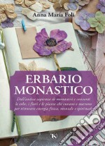 Erbario monastico: Dall’antica sapienza di monasteri e conventi le erbe, i fiori e le piante che curano e nutrono per ritrovare energia fisica, mentale e spirituale. E-book. Formato PDF ebook