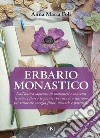 Erbario monastico: Dall’antica sapienza di monasteri e conventi le erbe, i fiori e le piante che curano e nutrono per ritrovare energia fisica, mentale e spirituale. E-book. Formato PDF ebook di Anna Maria Foli