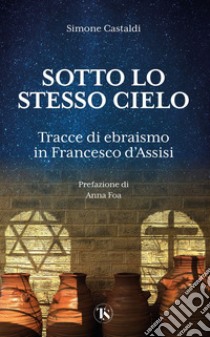 Sotto lo stesso Cielo: Tracce di ebraismo in Francesco d'Assisi. E-book. Formato EPUB ebook di Simone Castaldi