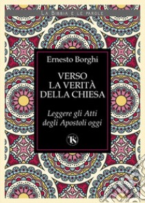 Verso la verità della Chiesa: Leggere gli Atti degli Apostoli oggi. E-book. Formato EPUB ebook di Ernesto Borghi