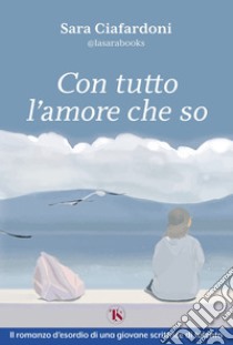 Con tutto l’amore che so – nuova edizione. E-book. Formato EPUB ebook di Angela Sara Ciafardoni