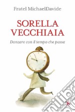 Sorella vecchiaia: Danzare con il tempo che passa. E-book. Formato EPUB ebook