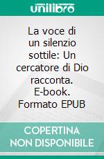 La voce di un silenzio sottile: Un cercatore di Dio racconta. E-book. Formato EPUB ebook