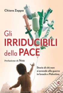 Gli irriducibili della pace: Storie di chi non si arrende alla guerra in Israele e Palestina. E-book. Formato EPUB ebook di Chiara Zappa