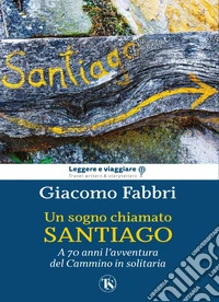 Un sogno chiamato Santiago: A 70 anni l'avventura del Cammino in solitaria. E-book. Formato EPUB ebook