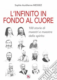 L’infinito in fondo al cuore: 100 storie di maestri e maestre dello spirito. E-book. Formato EPUB ebook