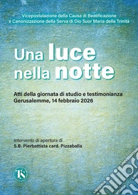 Una luce nella notte: Centenario della “Notte della conversione” della Serva di Dio Suor Maria della Trinità, 1926 – 2026. Atti della giornata di studio e testimonianza, Gerusalemme, 14 febbraio 2026. E-book. Formato EPUB ebook