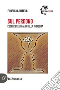 Sul PerdonoL’esperienza umana della rinascita. E-book. Formato EPUB ebook di Floriana Irtelli