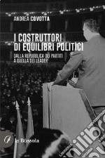 I costruttori di equilibri politiciDalla repubblica dei partiti a quella dei leader. E-book. Formato EPUB