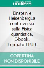 Einstein e HeisenbergLa controversia sulla Fisica quantistica. E-book. Formato EPUB ebook