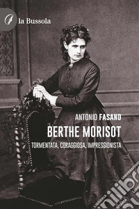 Berthe MorisotTormentata, coraggiosa, impressionista. E-book. Formato EPUB ebook