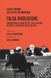 Falsa RivoluzioneControstoria di mani pulite: dalla Milano da bere al tramonto della Politica. E-book. Formato EPUB ebook