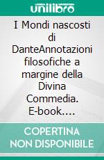 I Mondi nascosti di DanteAnnotazioni filosofiche a margine della Divina Commedia. E-book. Formato EPUB ebook