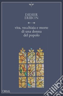 Vita, vecchiaia e morte di una donna del popolo. E-book. Formato EPUB ebook di Didier Eribon