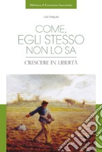 Come, egli stesso non lo sa: Crescere in libertà. E-book. Formato PDF ebook