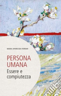 Persona umana: Essere e compiutezza. E-book. Formato PDF ebook di Maria Aparecida Ferrari