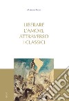 Liberare l'amore attraverso i classici. E-book. Formato PDF ebook