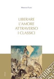 Liberare l'amore attraverso i classici. E-book. Formato EPUB ebook di Mariano Fazio