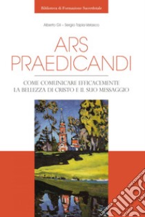 Ars praedicandi: Come comunicare efficacemente la bellezza di Cristo e del suo messaggio. E-book. Formato PDF ebook di Alberto Gil