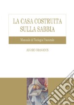 La casa costruita sulla sabbia: Manuale di teologia pastorale. E-book. Formato PDF ebook