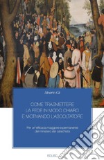 Come trasmettere la fede in modo chiaro e motivando l'ascoltatore: Per un’efficacia maggiore e permanente del ministero del catechista. E-book. Formato PDF ebook