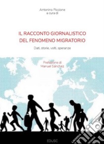 Il racconto giornalistico del fenomeno migratorio: Dati, storie, volti, speranze. E-book. Formato PDF ebook di Antonino Piccione