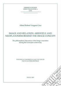 Image and relation: Aristotle and Neoplatonism behind the Image concept: The philosophical discussion of the Image veneration during the Iconoclast controversy. E-book. Formato PDF ebook di Alfred Robert Vergara Cruz