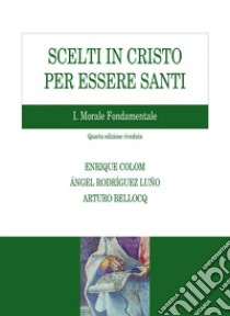 Scelti in Cristo per essere santi. I Morale fondamentale: Quarta edizione riveduta. E-book. Formato PDF ebook di Enrique Colom