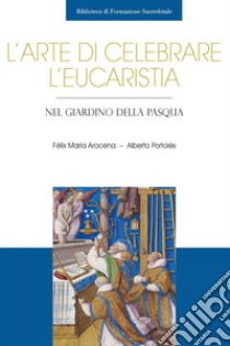 L'arte di celebrare l'Eucaristia: Nel giardino della Pasqua. E-book. Formato PDF ebook di Félix María Arocena