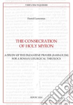 The Consecration of Holy Myron: A Study of the Byzantine Prayer (Barb.gr.336) for a Roman Liturgical Theology. E-book. Formato PDF ebook