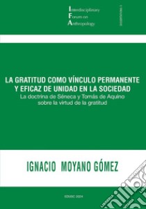 La gratitud como vínculo permanente y eficaz de unidad en la sociedad: La doctrina de Séneca y Tomás de Aquino sobre la virtud de la gratitud. E-book. Formato PDF ebook di Ignacio Moyano Gómez