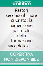 Pastori secondo il cuore di Cristo: la dimensione pastorale della formazione sacerdotale. E-book. Formato PDF ebook