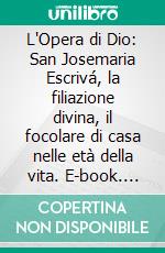 L'Opera di Dio: San Josemaria Escrivá, la filiazione divina, il focolare di casa nelle età della vita. E-book. Formato EPUB