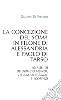 La concezione del soma in Filone di Alessandria e Paolo di Tarso: Analisi di De opificio mundi, Legum allegoriae e 1Corinzi. E-book. Formato EPUB ebook di Giuseppe De Virgilio