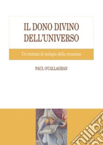 Il dono divino dell'universo: Un trattato di teologia della creazione. E-book. Formato PDF ebook di Paul O’Callaghan