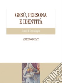 Gesù, persona e identità: Corso di Cristologia. E-book. Formato PDF ebook di Antonio Ducay